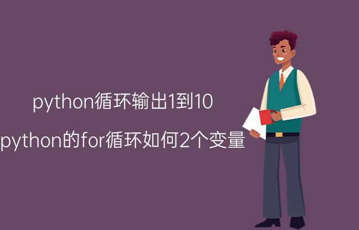 python循环输出1到10 python的for循环如何2个变量？